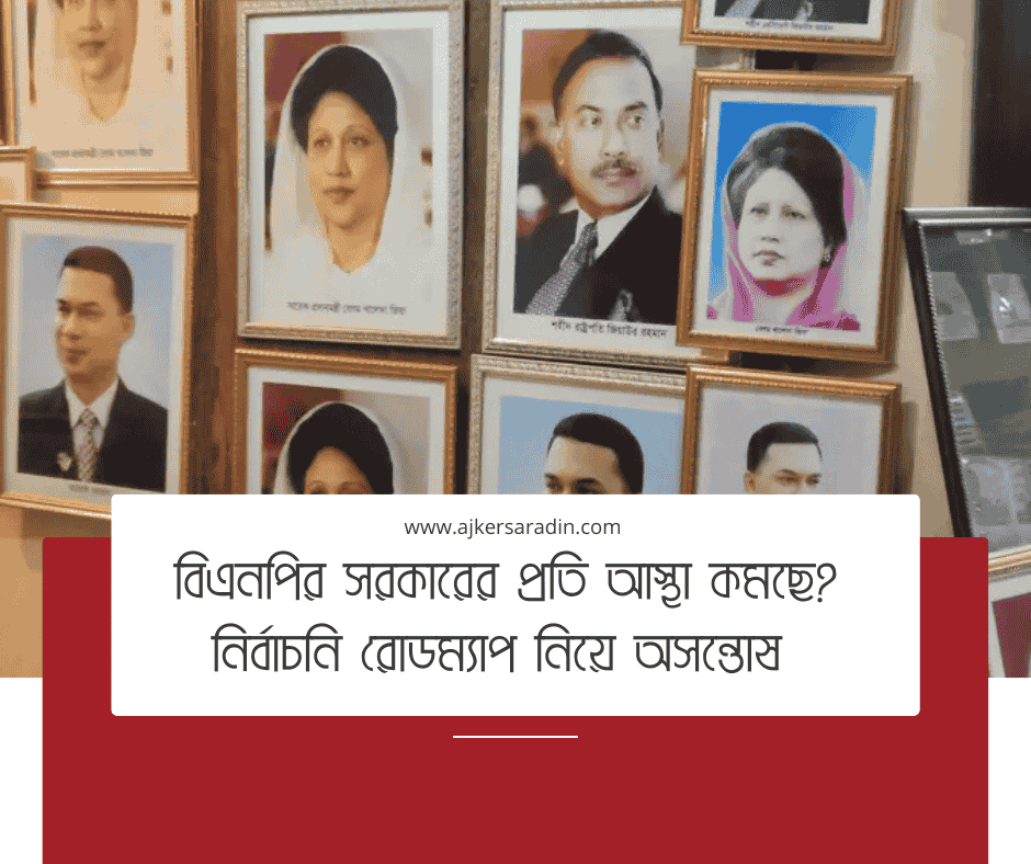 বিএনপির সরকারের প্রতি আস্থা কমছে? নির্বাচনি রোডম্যাপ নিয়ে অসন্তোষ