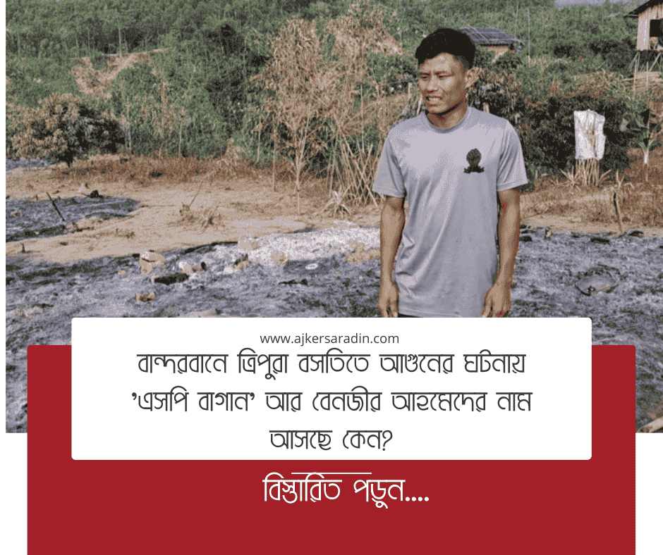 বান্দরবানের লামায় ত্রিপুরা পাড়ায় অগ্নিসংযোগ: এসপি বাগান ও বেনজীর আহমেদের সম্পৃক্ততার প্রশ্ন