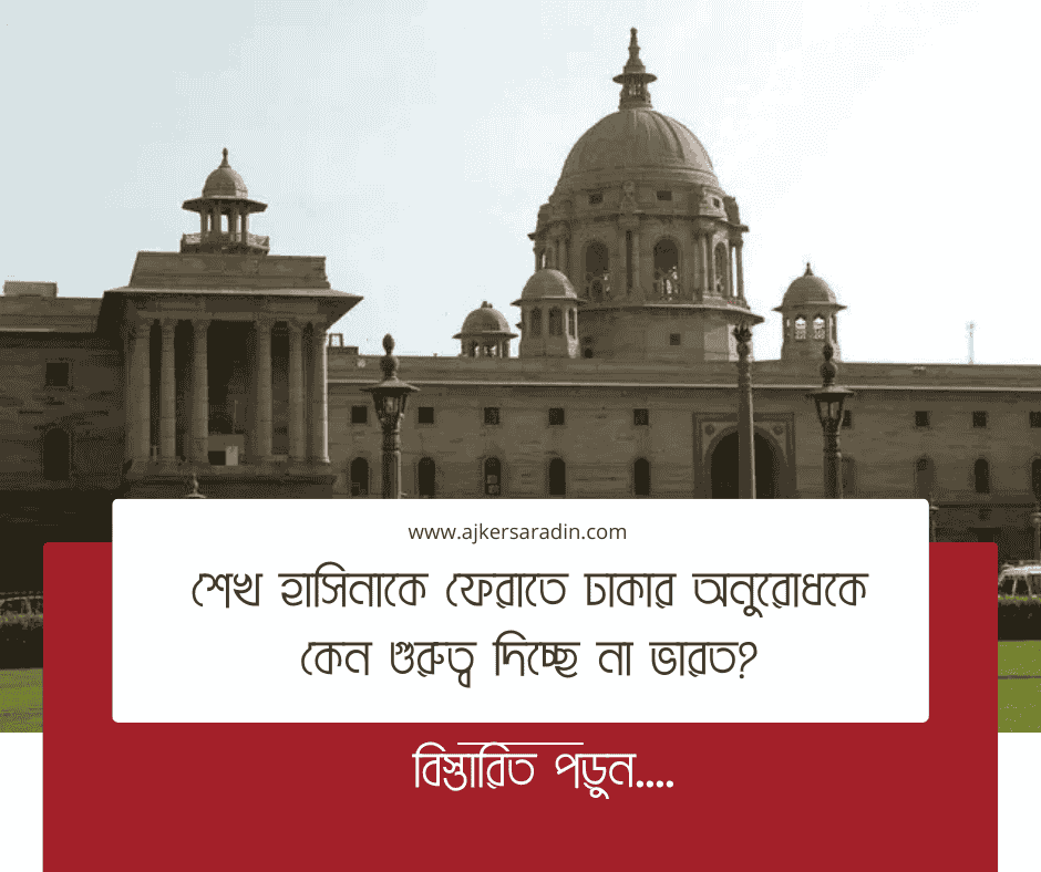 শেখ হাসিনাকে ফেরাতে ঢাকার অনুরোধকে কেন গুরুত্ব দিচ্ছে না ভারত?
